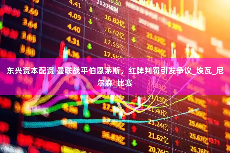 东兴资本配资 曼联战平伯恩茅斯，红牌判罚引发争议_埃瓦_尼尔森_比赛