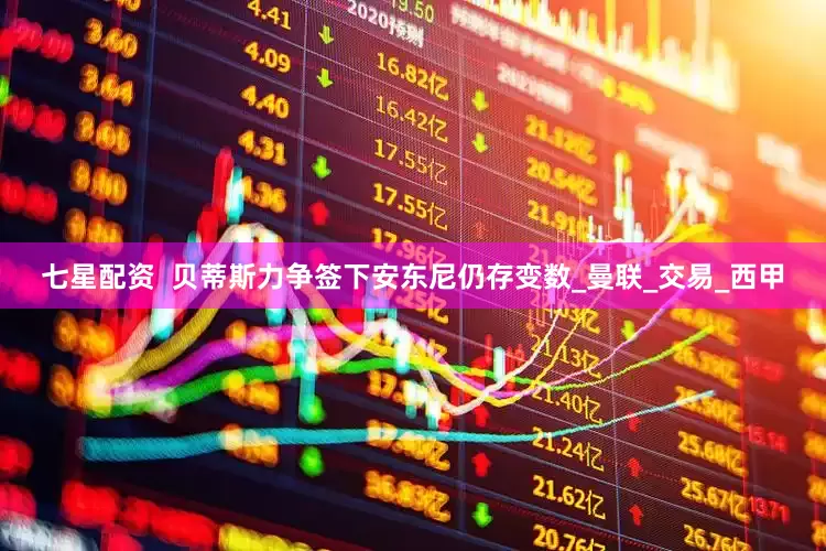 七星配资  贝蒂斯力争签下安东尼仍存变数_曼联_交易_西甲
