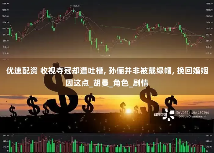 优速配资 收视夺冠却遭吐槽, 孙俪并非被戴绿帽, 挽回婚姻因这点_胡曼_角色_剧情