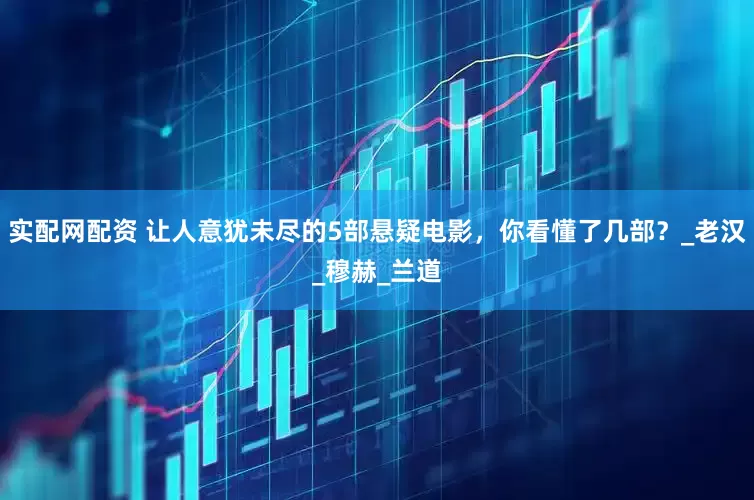 实配网配资 让人意犹未尽的5部悬疑电影，你看懂了几部？_老汉_穆赫_兰道
