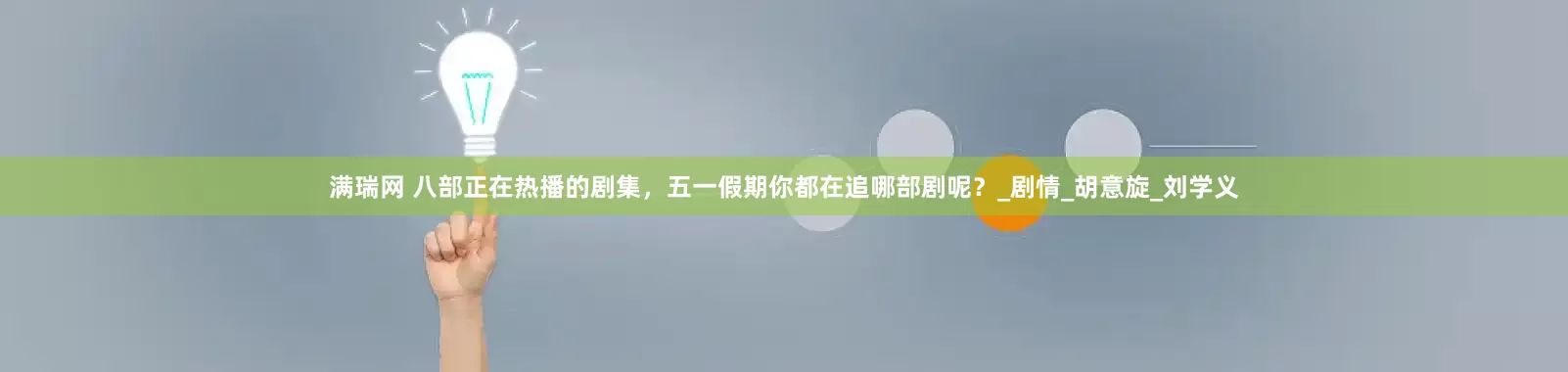 满瑞网 八部正在热播的剧集，五一假期你都在追哪部剧呢？_剧情_胡意旋_刘学义