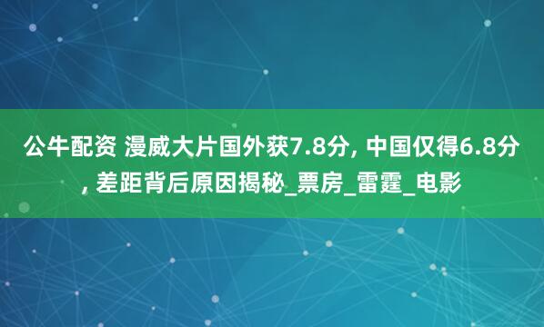 公牛配资 漫威大片国外获7.8分, 中国仅得6.8分, 差距背后原因揭秘_票房_雷霆_电影