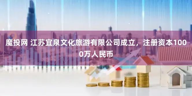 魔投网 江苏宜泉文化旅游有限公司成立，注册资本1000万人民币