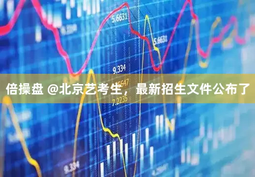倍操盘 @北京艺考生，最新招生文件公布了