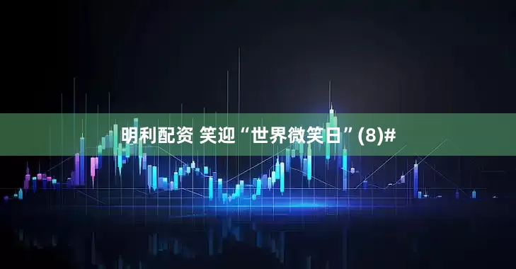 明利配资 笑迎“世界微笑日”(8)#